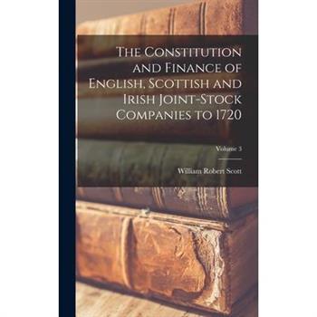 The Constitution and Finance of English, Scottish and Irish Joint-stock Companies to 1720; Volume 3