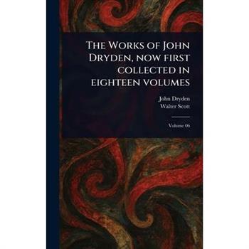 The Works of John Dryden, Now First Collected in Eighteen Volumes