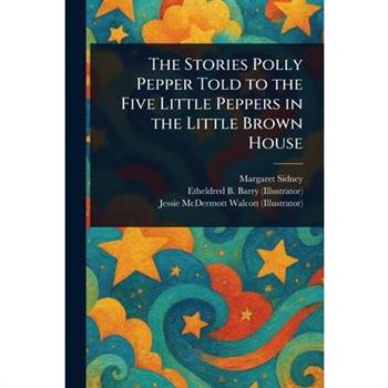 The Stories Polly Pepper Told to the Five Little Peppers in the Little Brown House