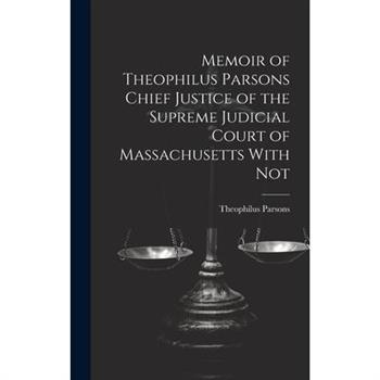 Memoir of Theophilus Parsons Chief Justice of the Supreme Judicial Court of Massachusetts With Not