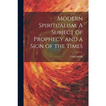 Modern Spiritualism. A Subject of Prophecy and a Sign of the Times