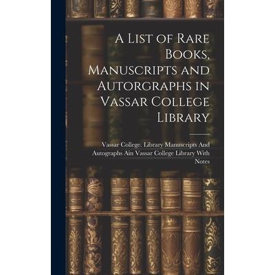 A List of Rare Books, Manuscripts and Autorgraphs in Vassar College Library A List of Rare Books, Manuscripts and Autorgraphs in Vassar College Library