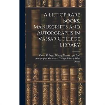 A List of Rare Books, Manuscripts and Autorgraphs in Vassar College Library A List of Rare Books, Manuscripts and Autorgraphs in Vassar College Library