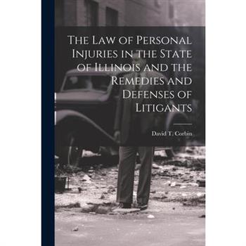 The law of Personal Injuries in the State of Illinois and the Remedies and Defenses of Litigants