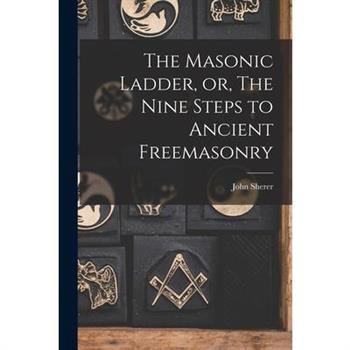 The Masonic Ladder, or, The Nine Steps to Ancient Freemasonry