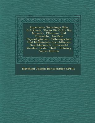 Allgemeine Toxicologie Oder Giftkunde, Worin Die Gifte Des Mineral-, Pflanzen- Und Thiereichs, Aus Dem Physiologischen, Pathologischen Und Medizinisch