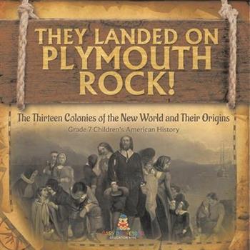 They Landed on Plymoth Rock! The Thirteen Colonies of the New World and Their Origins Grade 7 Children's American Histor