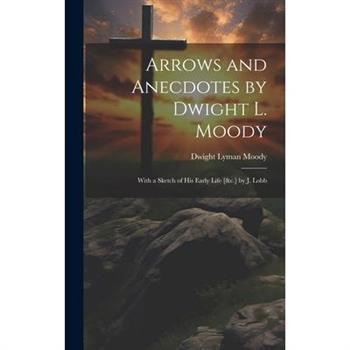 Arrows and Anecdotes by Dwight L. Moody; With a Sketch of His Early Life [&c.] by J. Lobb