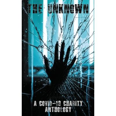 The UnknownTheUnknownA Covid-19 Charity Anthology: A Covid-19 Charity Anthology
