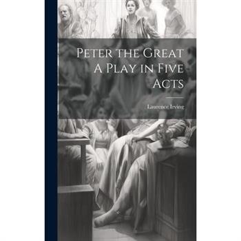 Peter the Great A Play in Five Acts Peter the Great A Play in Five Acts