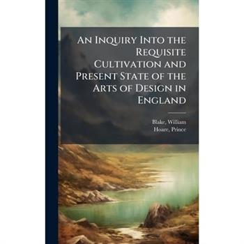 An Inquiry Into the Requisite Cultivation and Present State of the Arts of Design in England