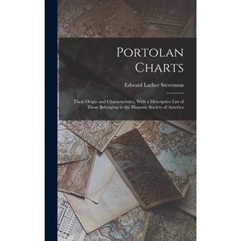 Portolan Charts; Their Origin and Characteristics, With a Descriptive List of Those Belonging to the Hispanic Society of America