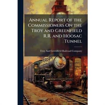 Annual Report of the Commissioners On the Troy and Greenfield R.R. and Hoosac Tunnel