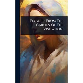Flowers From The Garden Of The Visitation,