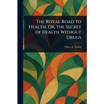 The Royal Road to Health; Or, the Secret of Health Without Drugs