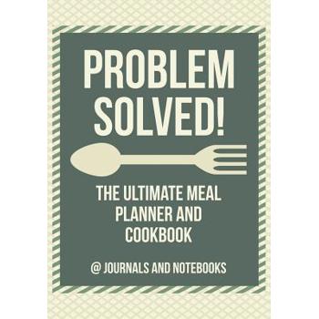Problem Solved! The Ultimate Meal Planner and Cookbook