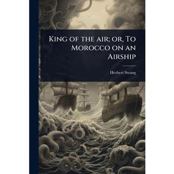 King of the air; or, To Morocco on an Airship