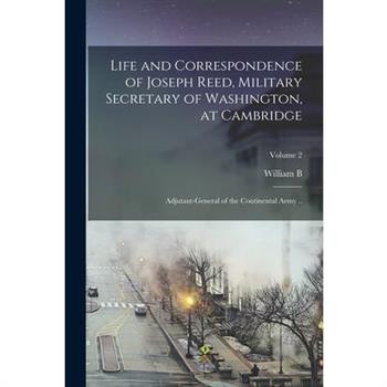 Life and Correspondence of Joseph Reed, Military Secretary of Washington, at Cambridge; Adjutant-General of the Continental Army ..; Volume 2