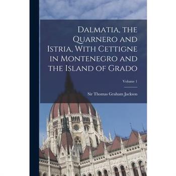 Dalmatia, the Quarnero and Istria, With Cettigne in Montenegro and the Island of Grado; Volume 1