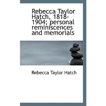 Rebecca Taylor Hatch, 1818-1904; Personal Reminiscences and Memorials