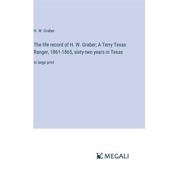 The life record of H. W. Graber; A Terry Texas Ranger, 1861-1865, sixty-two years in Texas