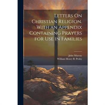 Letters On Christian Religion. With an Appendix Containing Prayers for Use in Families