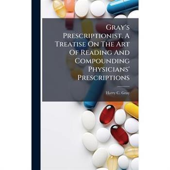 Gray's Prescriptionist. A Treatise On The Art Of Reading And Compounding Physicians' Prescriptions