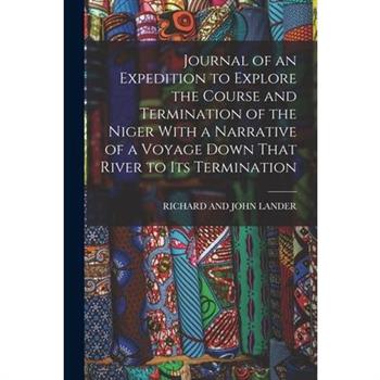 Journal of an Expedition to Explore the Course and Termination of the Niger With a Narrative of a Voyage Down That River to Its Termination