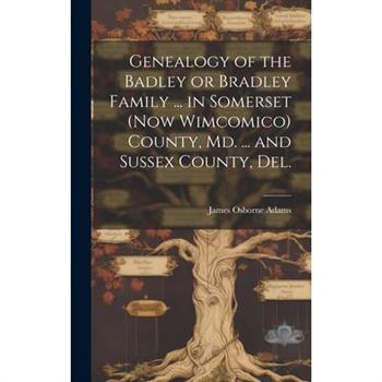 Genealogy of the Badley or Bradley Family ... in Somerset (now Wimcomico) County, Md. ... and Sussex County, Del.