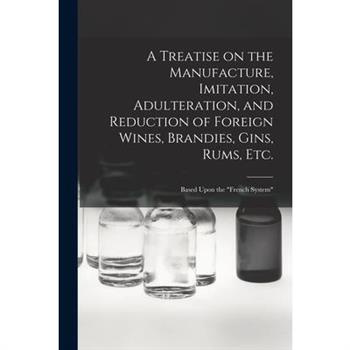 A Treatise on the Manufacture, Imitation, Adulteration, and Reduction of Foreign Wines, Brandies, Gins, Rums, Etc.