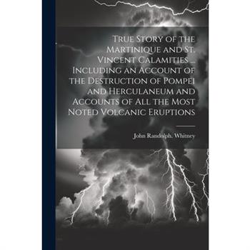 True Story of the Martinique and St. Vincent Calamities ... Including an Account of the Destruction of Pompei and Herculaneum and Accounts of All the Most Noted Volcanic Eruptions