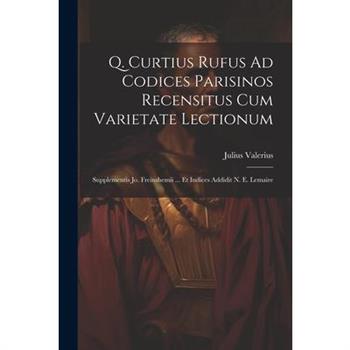 Q. Curtius Rufus Ad Codices Parisinos Recensitus Cum Varietate Lectionum; Supplementis Jo. Freinshemii ... Et Indices Addidit N. E. Lemaire