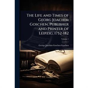 The Life and Times of Georg Joachim Goschen, Publisher and Printer of Leipzig, 1752-182