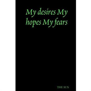 My desires My hopes My fears