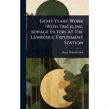 Eight Years’ Work With Trickling Sewage Filters At The Lawrence Experiment Station