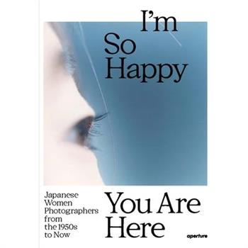 I'm So Happy You Are Here: Japanese Women Photographers from the 1950s to Now