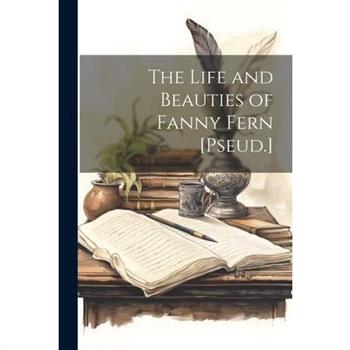 The Life and Beauties of Fanny Fern [Pseud.]