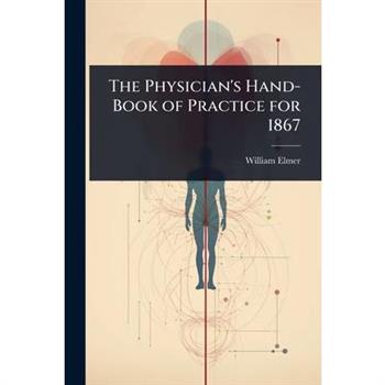 The Physician’s Hand-Book of Practice for 1867