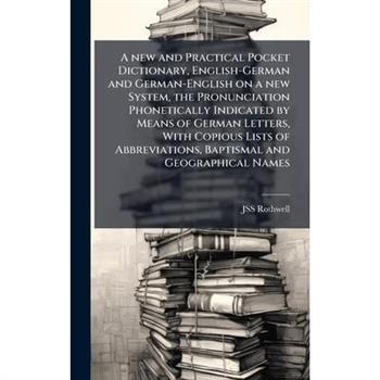 A new and Practical Pocket Dictionary, English-German and German-English on a new System, the Pronunciation Phonetically Indicated by Means of German Letters, With Copious Lists of Abbreviations, Bapt
