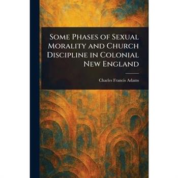 Some Phases of Sexual Morality and Church Discipline in Colonial New England