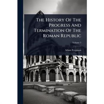 The History Of The Progress And Termination Of The Roman Republic