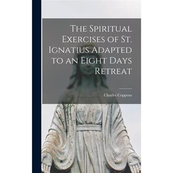 The Spiritual Exercises of St. Ignatius Adapted to an Eight Days Retreat
