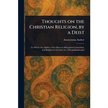 Thoughts on the Christian Religion, by a Deist