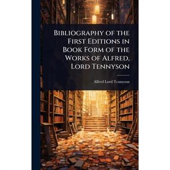 Bibliography of the First Editions in Book Form of the Works of Alfred, Lord Tennyson