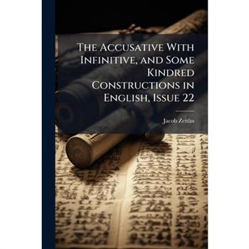The Accusative With Infinitive, and Some Kindred Constructions in English, Issue 22