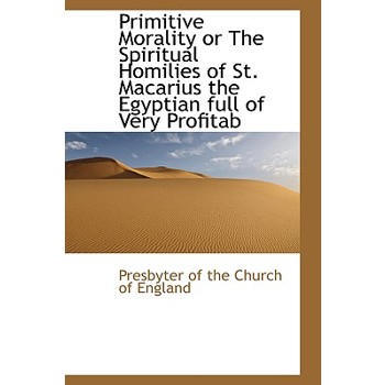 Primitive Morality or the Spiritual Homilies of St. Macarius the Egyptian Full of Very Profitab