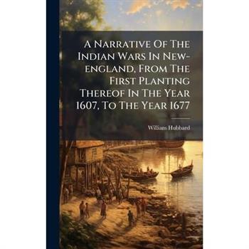 A Narrative Of The Indian Wars In New-england, From The First Planting Thereof In The Year 1607, To The Year 1677