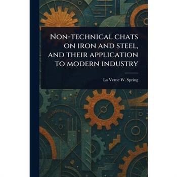 Non-technical Chats on Iron and Steel, and Their Application to Modern Industry
