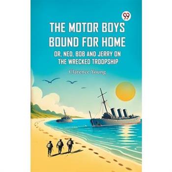 The Motor Boys Bound For Home Or, Ned, Bob And Jerry On The Wrecked Troopship