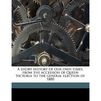 A Short History of Our Own Times, from the Accession of Queen Victoria to the General Election of 1880